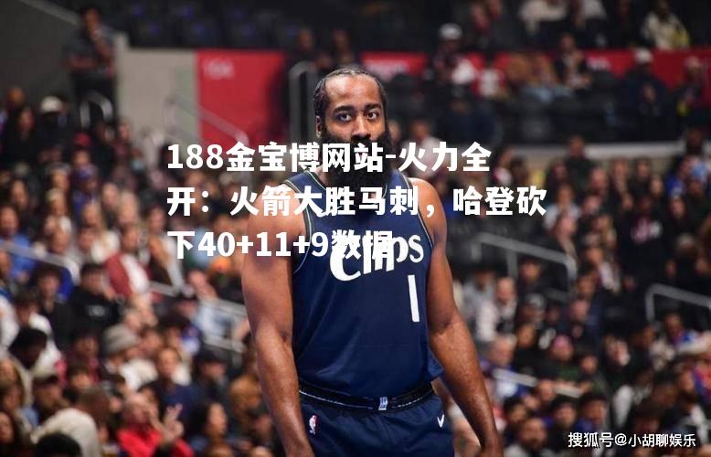 火力全开：火箭大胜马刺，哈登砍下40+11+9数据