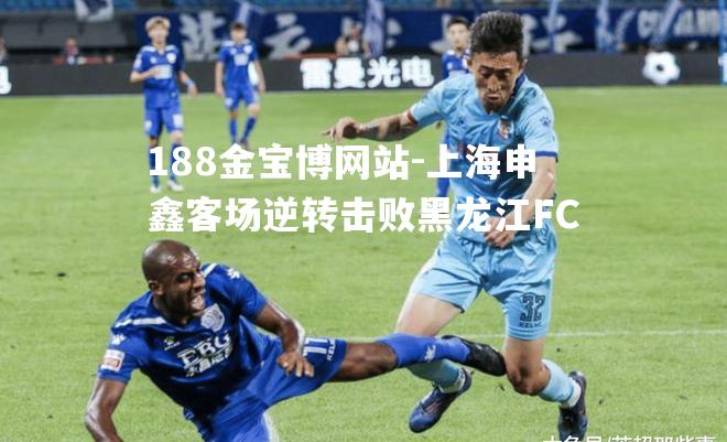 上海申鑫客场逆转击败黑龙江FC