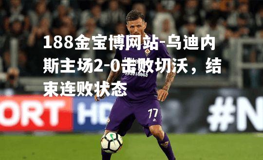 乌迪内斯主场2-0击败切沃，结束连败状态