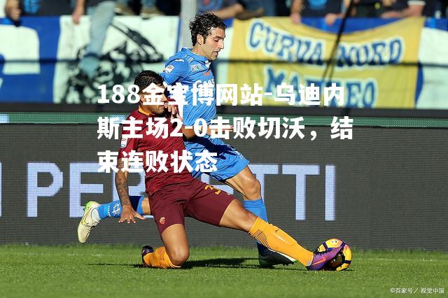 乌迪内斯主场2-0击败切沃，结束连败状态