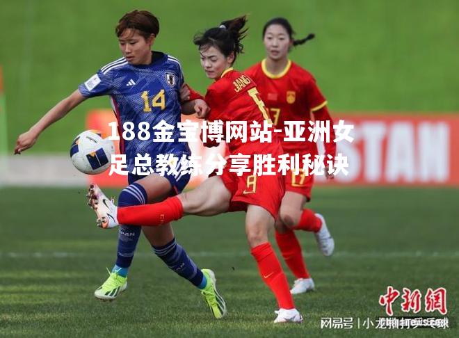 188金宝博网站-亚洲女足总教练分享胜利秘诀