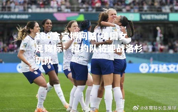 美国女足锦标：纽约队将迎战洛杉矶队