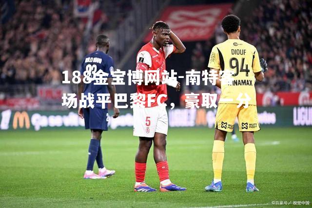 南特客场战平巴黎FC，豪取一分