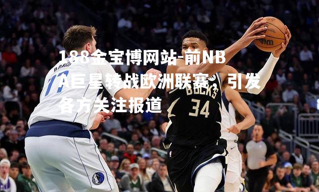 前NBA巨星转战欧洲联赛，引发各方关注报道