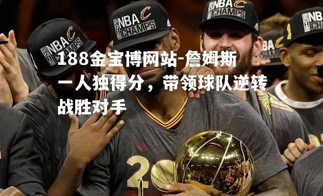 詹姆斯一人独得分，带领球队逆转战胜对手