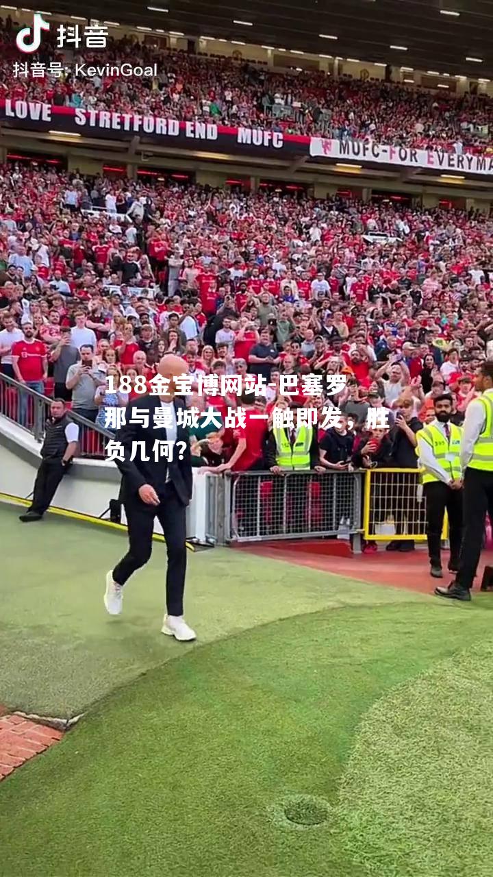巴塞罗那与曼城大战一触即发，胜负几何？