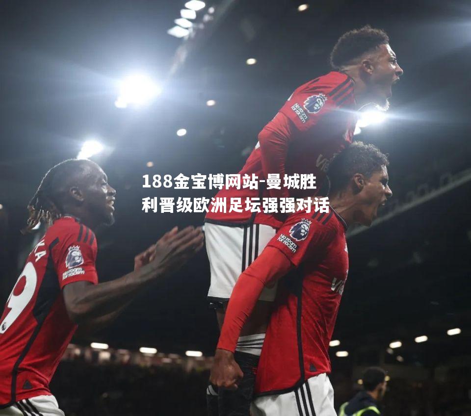曼城胜利晋级欧洲足坛强强对话