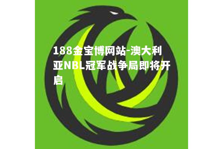 澳大利亚NBL冠军战争局即将开启