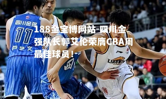 四川金强队长郭艾伦荣膺CBA周最佳球员！