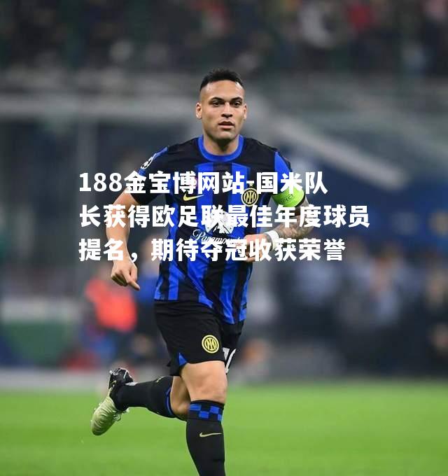 国米队长获得欧足联最佳年度球员提名，期待夺冠收获荣誉