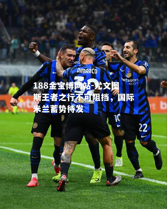 尤文图斯王者之行不可阻挡，国际米兰蓄势待发