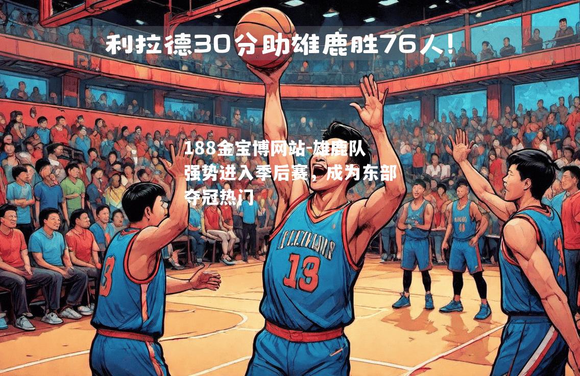 雄鹿队强势进入季后赛，成为东部夺冠热门