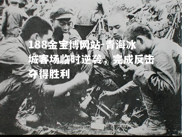 青海冰城客场临时逆袭，完成反击夺得胜利