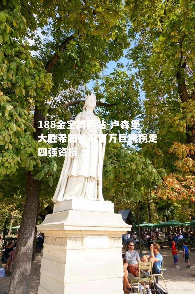 卢森堡大胜希腊抢携百万巨鳄拐走四强资格