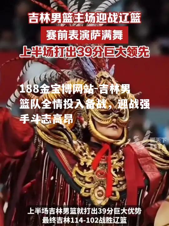 吉林男篮队全情投入备战，迎战强手斗志高昂