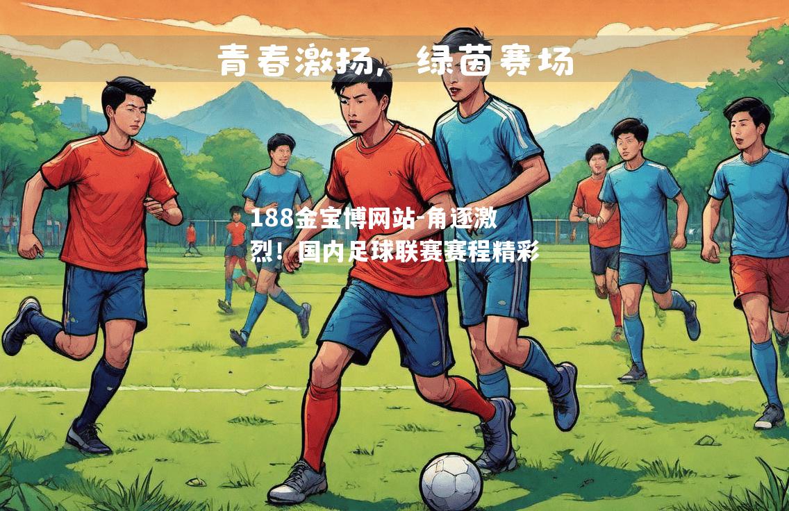角逐激烈！国内足球联赛赛程精彩