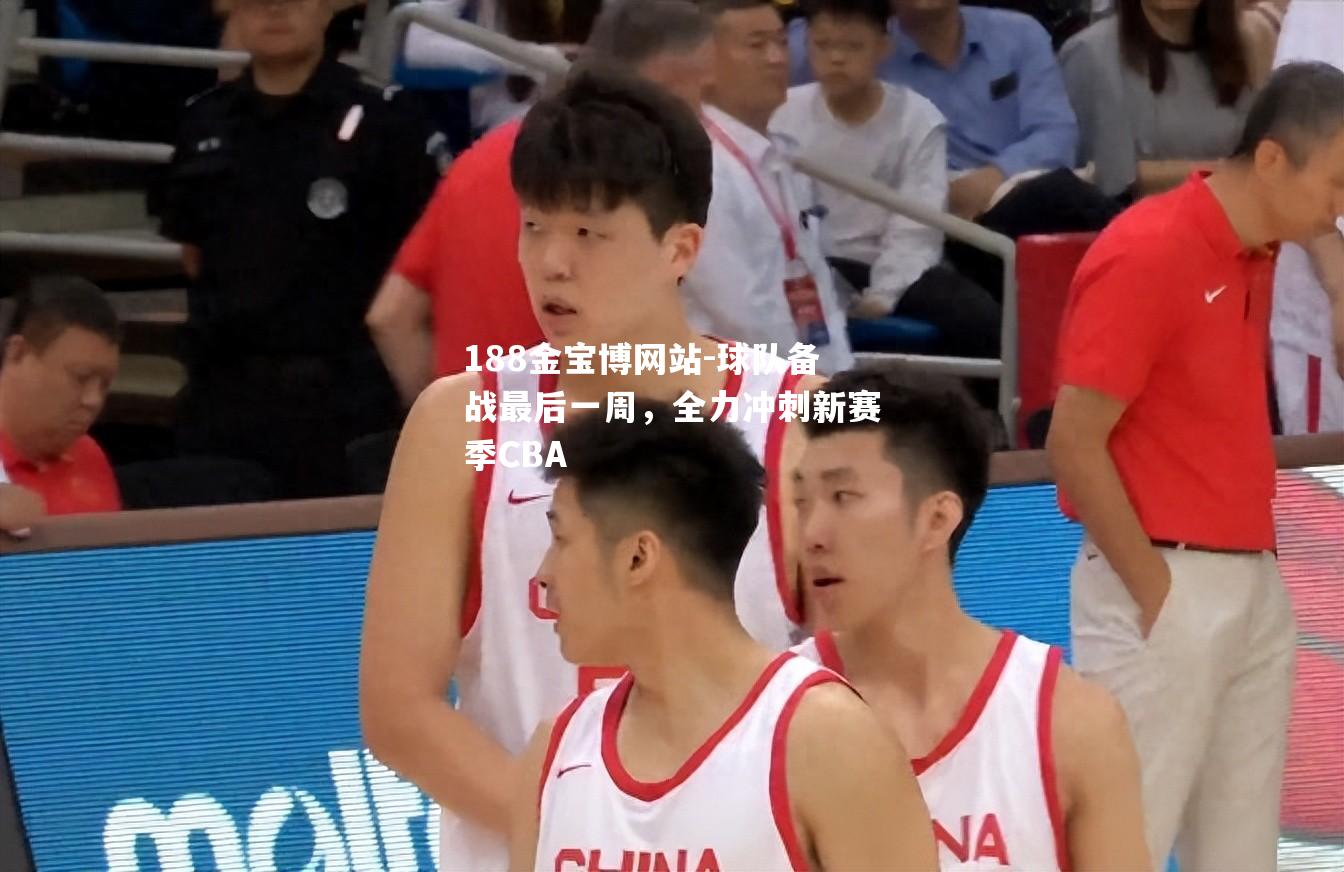 球队备战最后一周，全力冲刺新赛季CBA