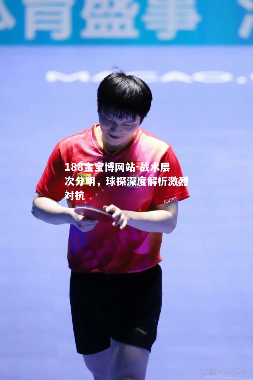 战术层次分明，球探深度解析激烈对抗