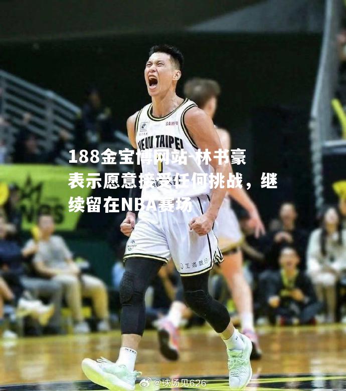 林书豪表示愿意接受任何挑战，继续留在NBA赛场