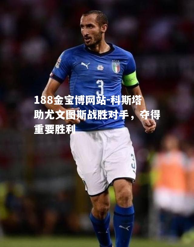 科斯塔助尤文图斯战胜对手，夺得重要胜利