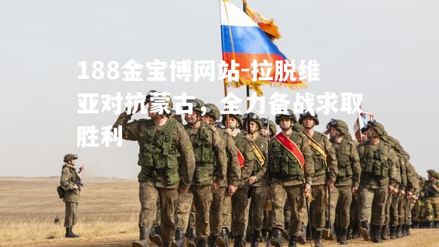 拉脱维亚对抗蒙古，全力备战求取胜利
