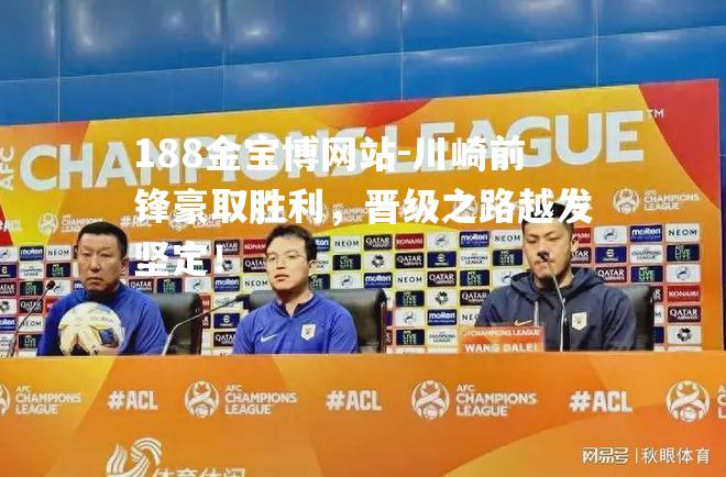 川崎前锋豪取胜利，晋级之路越发坚定！
