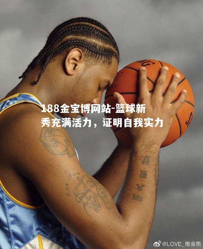 篮球新秀充满活力，证明自我实力