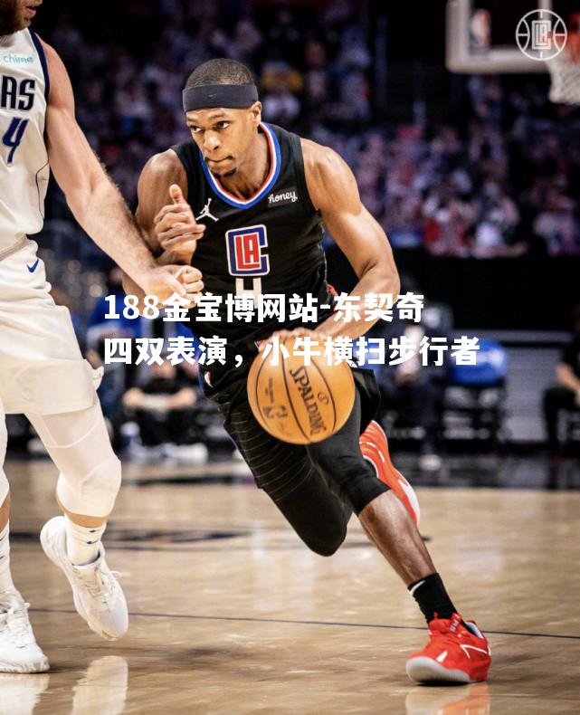 东契奇四双表演，小牛横扫步行者