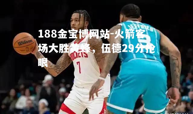 火箭客场大胜黄蜂，伍德29分抢眼