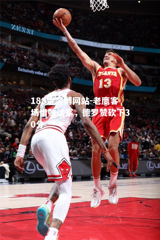 老鹰客场惜败活塞，德罗赞砍下30分
