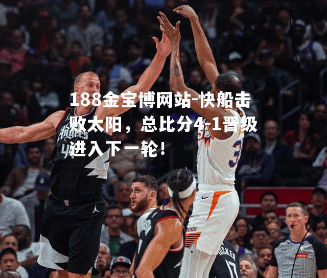 快船击败太阳，总比分4-1晋级进入下一轮！