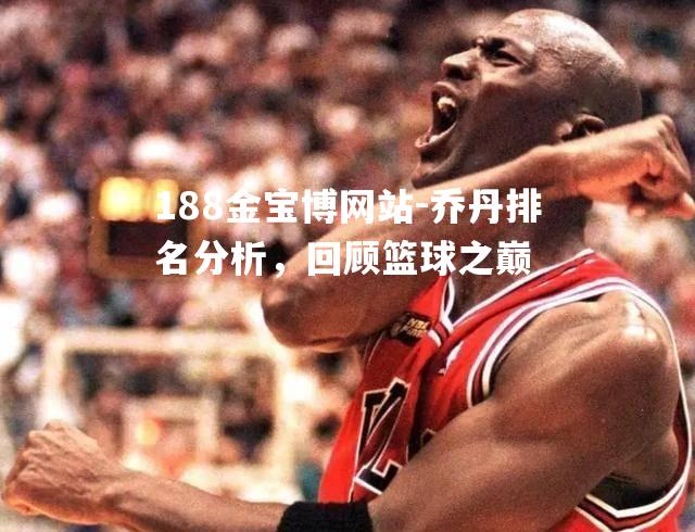 乔丹排名分析，回顾篮球之巅