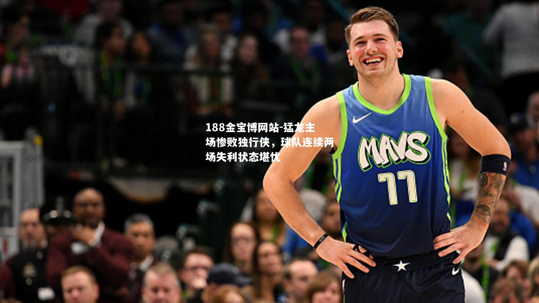 猛龙主场惨败独行侠，球队连续两场失利状态堪忧