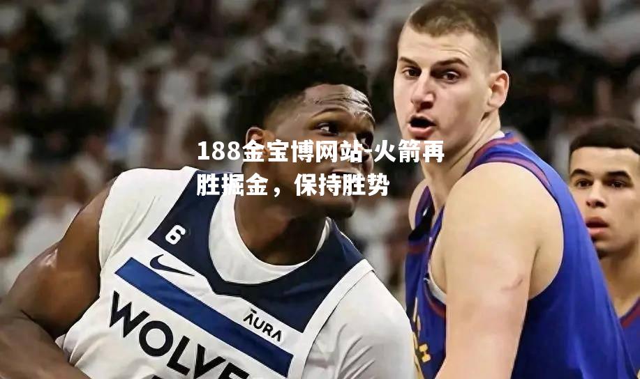 火箭再胜掘金，保持胜势