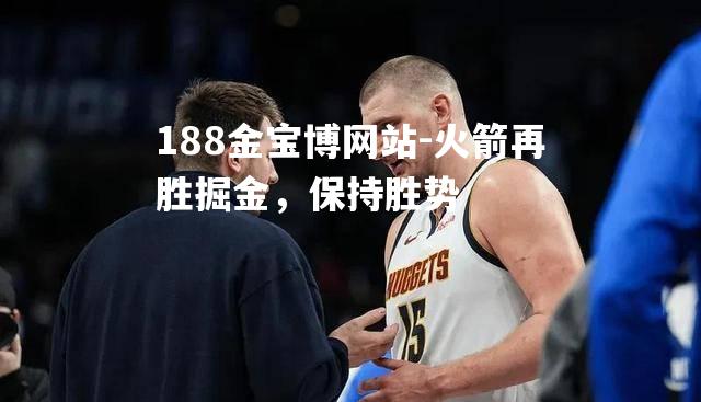 火箭再胜掘金，保持胜势