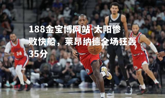 太阳惨败快船，莱昂纳德全场狂轰35分