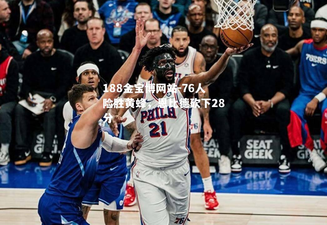 76人险胜黄蜂，恩比德砍下28分