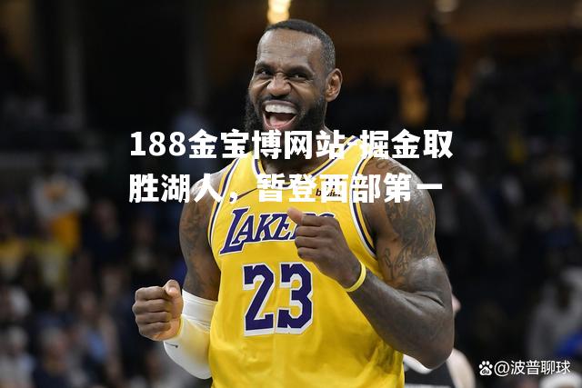 掘金取胜湖人，暂登西部第一