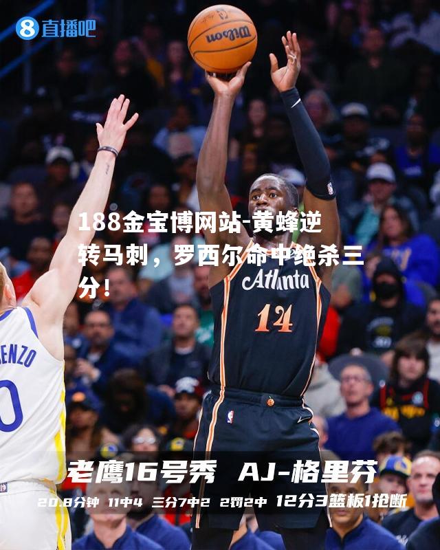 黄蜂逆转马刺，罗西尔命中绝杀三分！