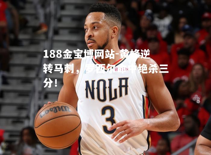 黄蜂逆转马刺，罗西尔命中绝杀三分！