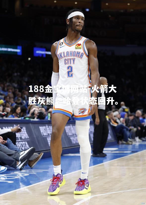 火箭大胜灰熊，哈登状态回升。
