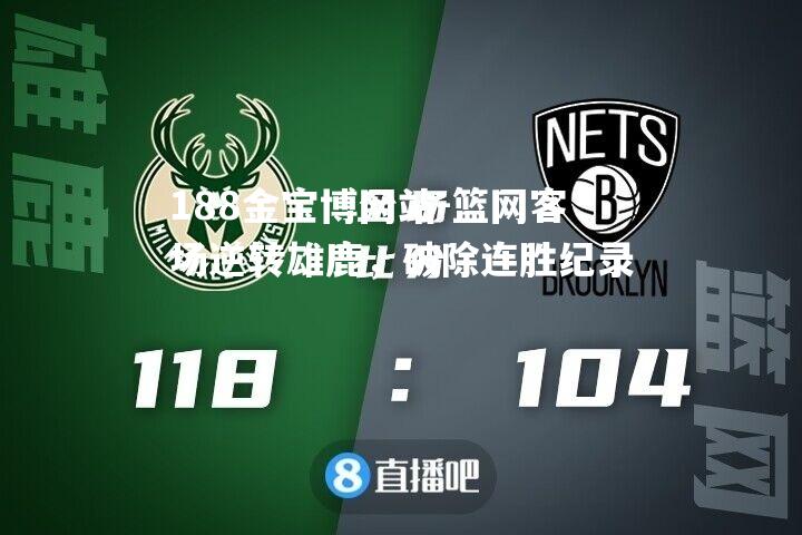 篮网客场逆转雄鹿，破除连胜纪录