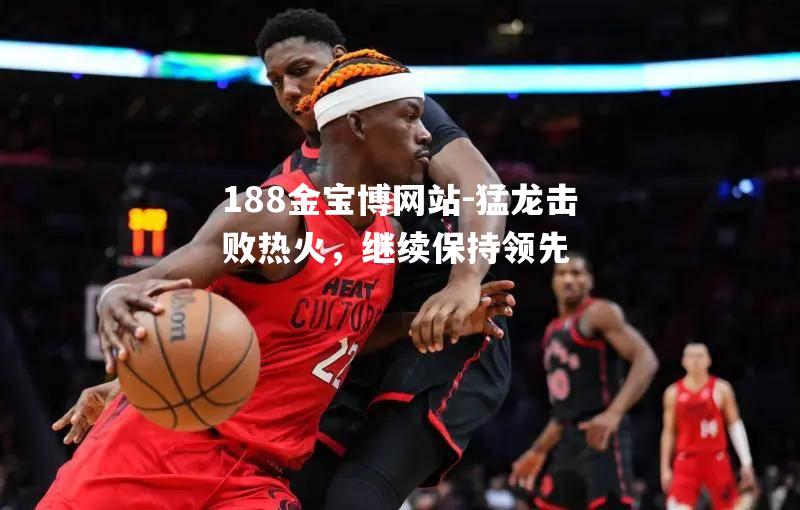 猛龙击败热火，继续保持领先