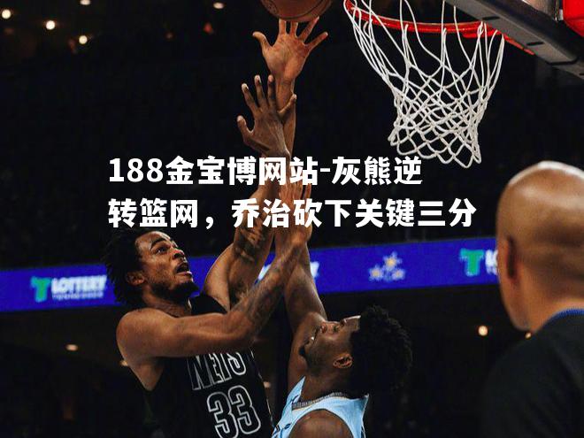灰熊逆转篮网，乔治砍下关键三分