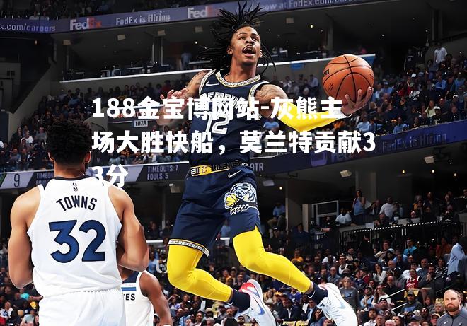 灰熊主场大胜快船，莫兰特贡献33分