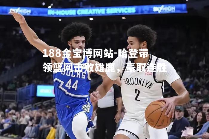哈登带领篮网击败雄鹿，豪取连胜