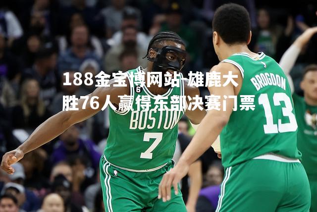 雄鹿大胜76人赢得东部决赛门票
