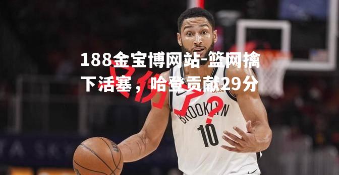 篮网擒下活塞，哈登贡献29分