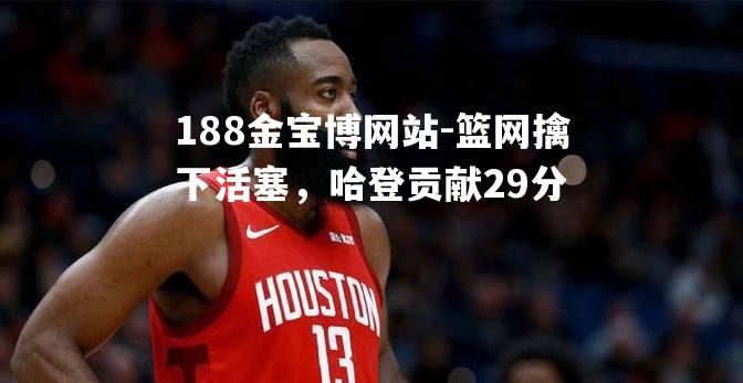 篮网擒下活塞，哈登贡献29分