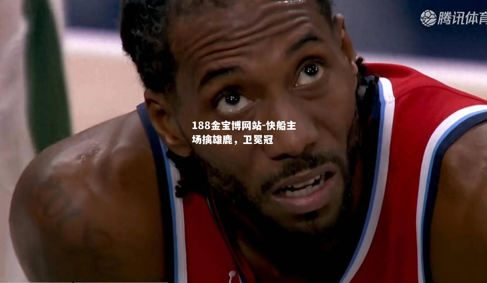 快船主场擒雄鹿，卫冕冠